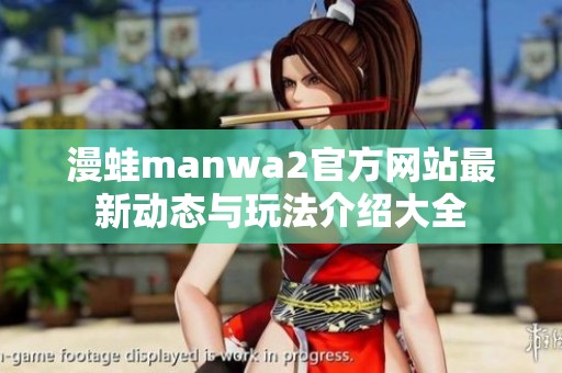 漫蛙manwa2官方网站最新动态与玩法介绍大全