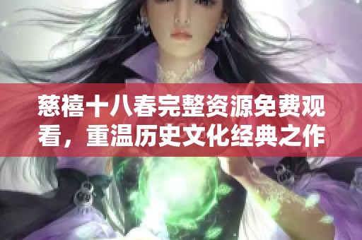 慈禧十八春完整资源免费观看，重温历史文化经典之作