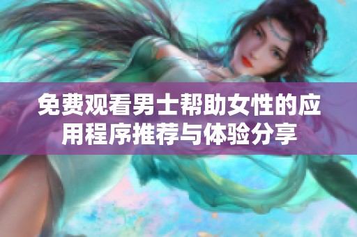 免费观看男士帮助女性的应用程序推荐与体验分享