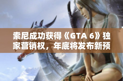 索尼成功获得《GTA 6》独家营销权，年底将发布新预告片