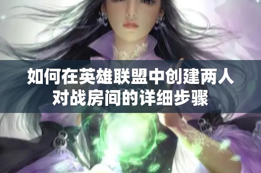 如何在英雄联盟中创建两人对战房间的详细步骤