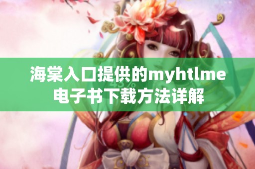 海棠入口提供的myhtlme电子书下载方法详解