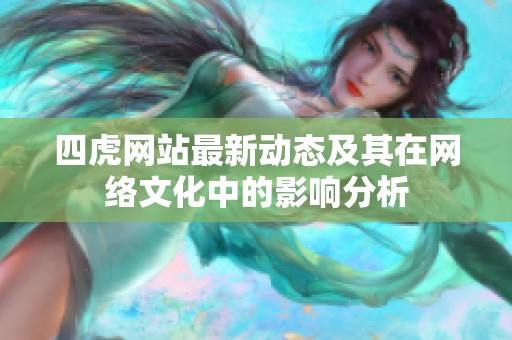 四虎网站最新动态及其在网络文化中的影响分析