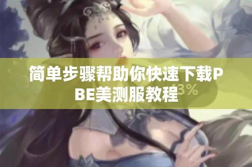 简单步骤帮助你快速下载PBE美测服教程