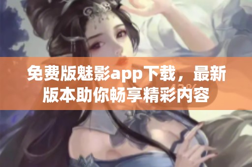 免费版魅影app下载，最新版本助你畅享精彩内容