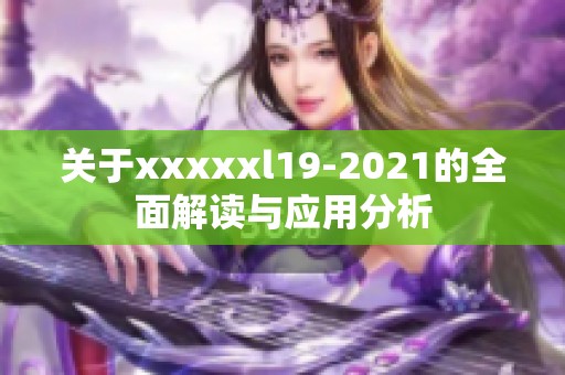 关于xxxxxl19-2021的全面解读与应用分析