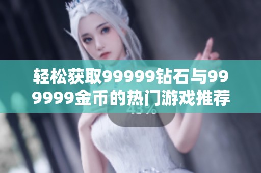 轻松获取99999钻石与999999金币的热门游戏推荐