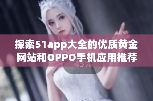 探索51app大全的优质黄金网站和OPPO手机应用推荐