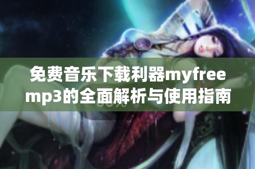 免费音乐下载利器myfreemp3的全面解析与使用指南