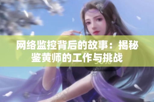 网络监控背后的故事：揭秘鉴黄师的工作与挑战