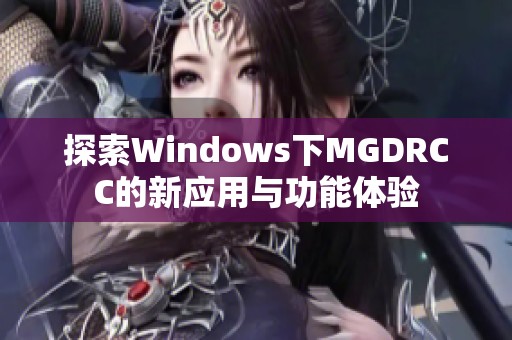 探索Windows下MGDRCC的新应用与功能体验