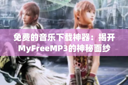 免费的音乐下载神器：揭开MyFreeMP3的神秘面纱