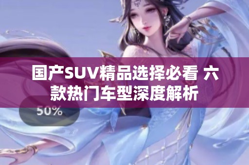 国产SUV精品选择必看 六款热门车型深度解析