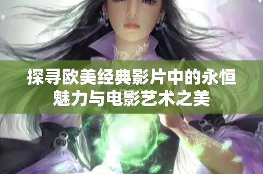 探寻欧美经典影片中的永恒魅力与电影艺术之美