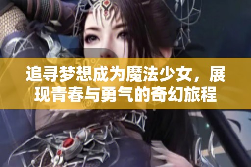 追寻梦想成为魔法少女，展现青春与勇气的奇幻旅程