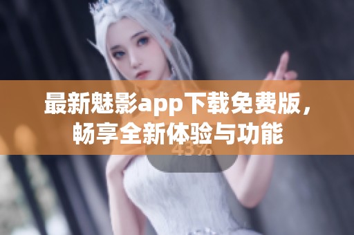 最新魅影app下载免费版，畅享全新体验与功能