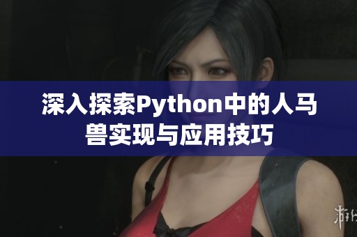 深入探索Python中的人马兽实现与应用技巧