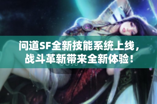 问道SF全新技能系统上线，战斗革新带来全新体验！