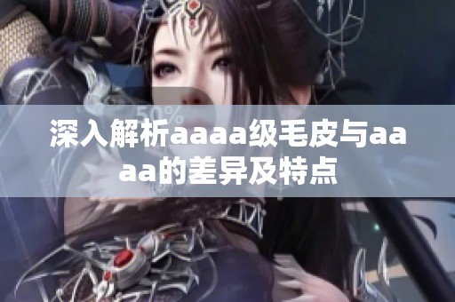 深入解析aaaa级毛皮与aaaa的差异及特点