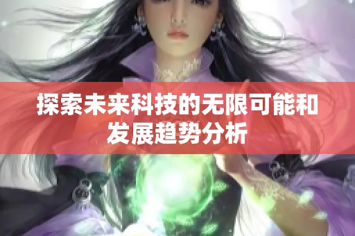 探索未来科技的无限可能和发展趋势分析