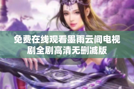 免费在线观看墨雨云间电视剧全剧高清无删减版