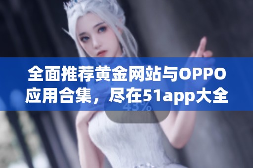 全面推荐黄金网站与OPPO应用合集，尽在51app大全