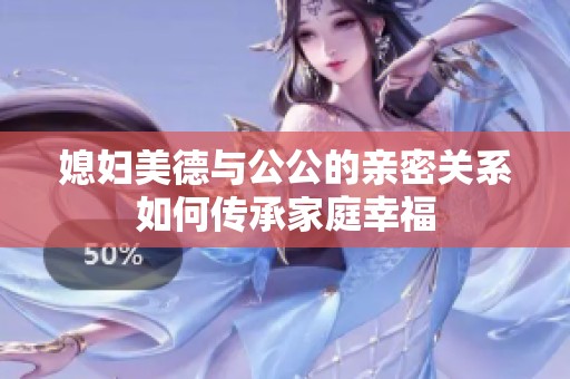 媳妇美德与公公的亲密关系如何传承家庭幸福