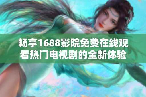 畅享1688影院免费在线观看热门电视剧的全新体验