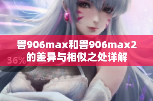 兽906max和兽906max2的差异与相似之处详解