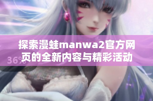 探索漫蛙manwa2官方网页的全新内容与精彩活动