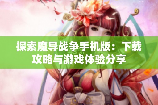 探索魔导战争手机版：下载攻略与游戏体验分享