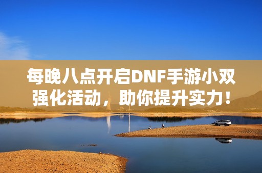 每晚八点开启DNF手游小双强化活动，助你提升实力！