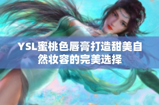 YSL蜜桃色唇膏打造甜美自然妆容的完美选择