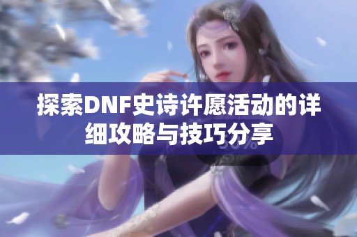 探索DNF史诗许愿活动的详细攻略与技巧分享