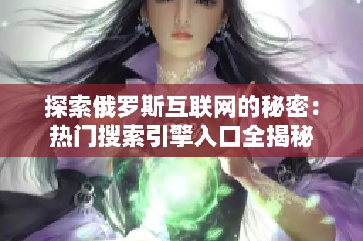 探索俄罗斯互联网的秘密：热门搜索引擎入口全揭秘