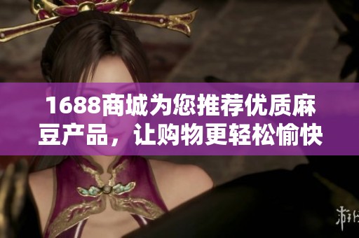 1688商城为您推荐优质麻豆产品，让购物更轻松愉快