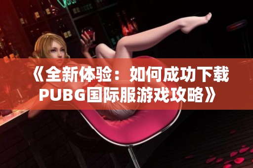 《全新体验：如何成功下载PUBG国际服游戏攻略》