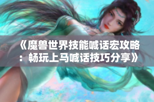 《魔兽世界技能喊话宏攻略：畅玩上马喊话技巧分享》