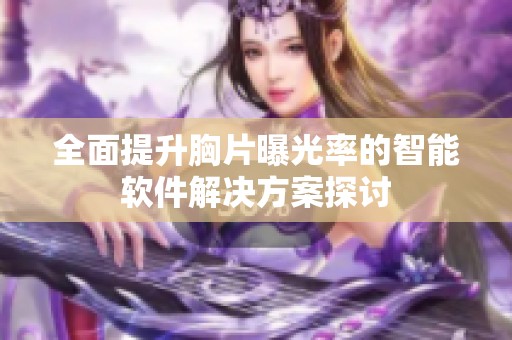 全面提升胸片曝光率的智能软件解决方案探讨