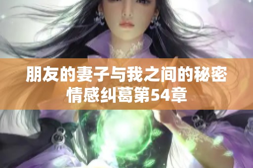 朋友的妻子与我之间的秘密情感纠葛第54章