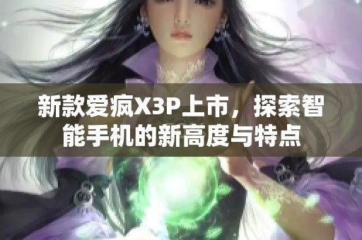 新款爱疯X3P上市，探索智能手机的新高度与特点