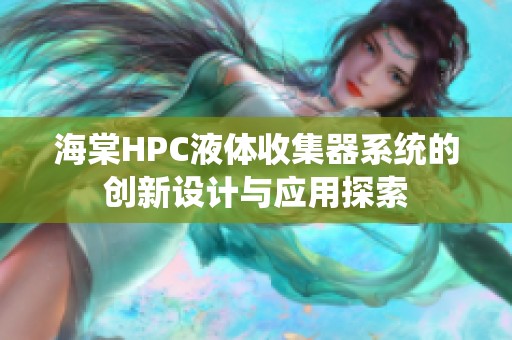 海棠HPC液体收集器系统的创新设计与应用探索