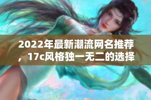 2022年最新潮流网名推荐，17c风格独一无二的选择