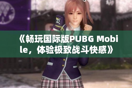 《畅玩国际版PUBG Mobile，体验极致战斗快感》