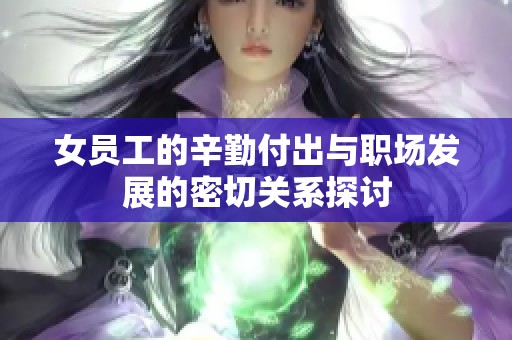 女员工的辛勤付出与职场发展的密切关系探讨