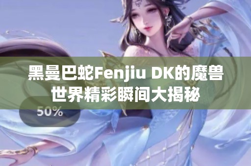 黑曼巴蛇Fenjiu DK的魔兽世界精彩瞬间大揭秘