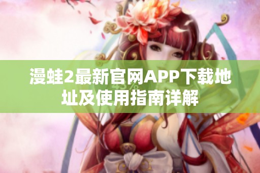 漫蛙2最新官网APP下载地址及使用指南详解