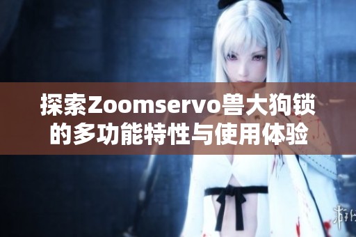 探索Zoomservo兽大狗锁的多功能特性与使用体验