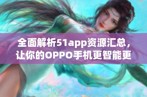 全面解析51app资源汇总，让你的OPPO手机更智能更实用