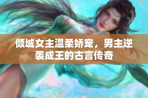 倾城女主温柔娇宠，男主逆袭成王的古言传奇